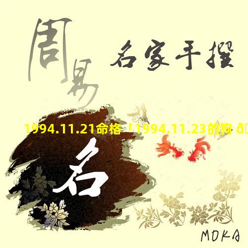 1994.11.21命格「1994.11.23的狗 🐎 ,是啥命」